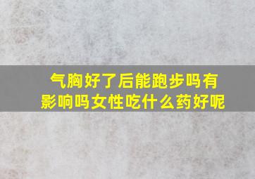 气胸好了后能跑步吗有影响吗女性吃什么药好呢