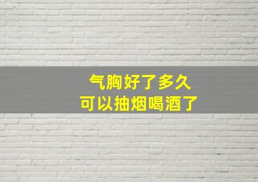 气胸好了多久可以抽烟喝酒了