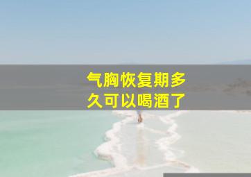 气胸恢复期多久可以喝酒了