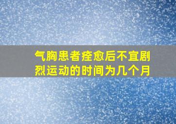 气胸患者痊愈后不宜剧烈运动的时间为几个月