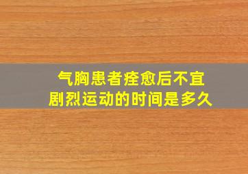 气胸患者痊愈后不宜剧烈运动的时间是多久