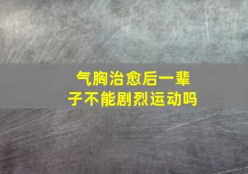 气胸治愈后一辈子不能剧烈运动吗