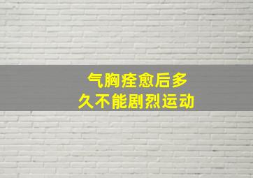 气胸痊愈后多久不能剧烈运动