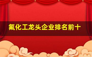 氟化工龙头企业排名前十