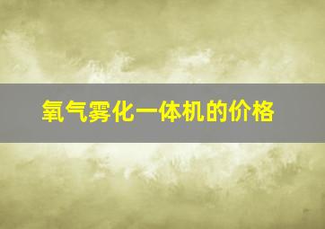 氧气雾化一体机的价格