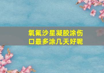 氧氟沙星凝胶涂伤口最多涂几天好呢