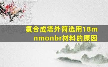 氨合成塔外筒选用18mnmonbr材料的原因