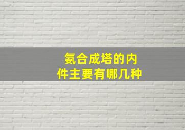 氨合成塔的内件主要有哪几种