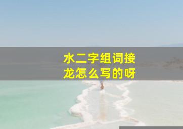 水二字组词接龙怎么写的呀