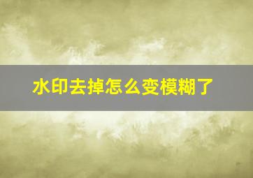 水印去掉怎么变模糊了