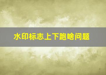 水印标志上下跑啥问题