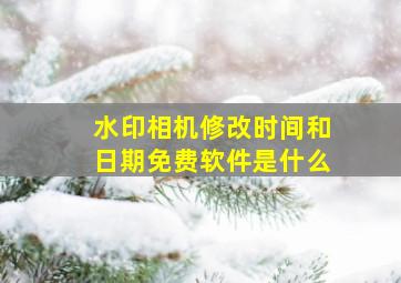 水印相机修改时间和日期免费软件是什么