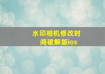 水印相机修改时间破解版ios