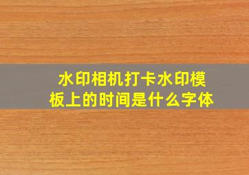 水印相机打卡水印模板上的时间是什么字体