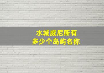 水城威尼斯有多少个岛屿名称