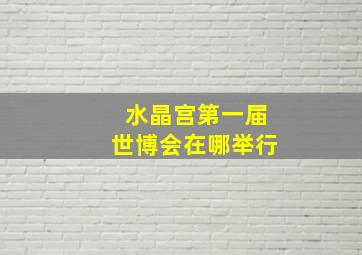 水晶宫第一届世博会在哪举行