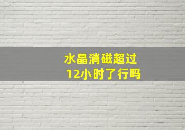 水晶消磁超过12小时了行吗