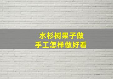 水杉树果子做手工怎样做好看