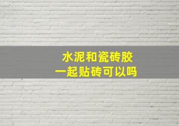 水泥和瓷砖胶一起贴砖可以吗