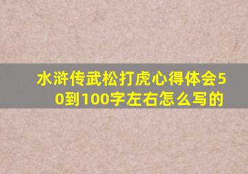 水浒传武松打虎心得体会50到100字左右怎么写的