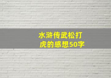 水浒传武松打虎的感想50字