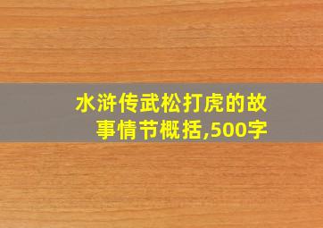 水浒传武松打虎的故事情节概括,500字