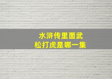 水浒传里面武松打虎是哪一集