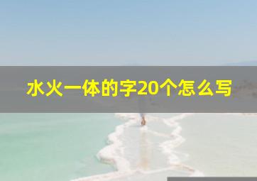 水火一体的字20个怎么写