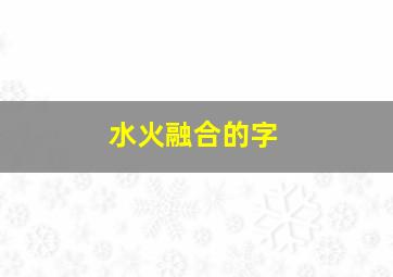 水火融合的字