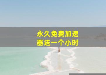 永久免费加速器送一个小时