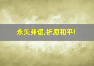 永矢弗谖,祈愿和平!