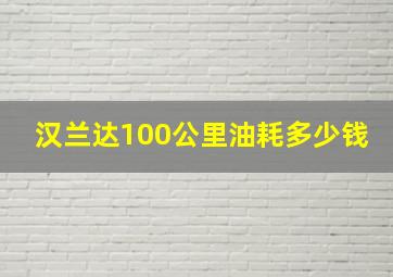 汉兰达100公里油耗多少钱