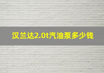 汉兰达2.0t汽油泵多少钱