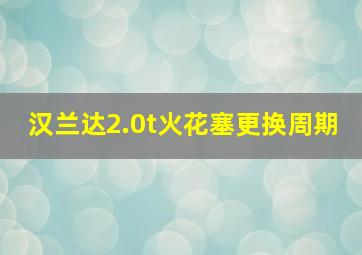 汉兰达2.0t火花塞更换周期