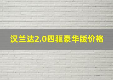 汉兰达2.0四驱豪华版价格