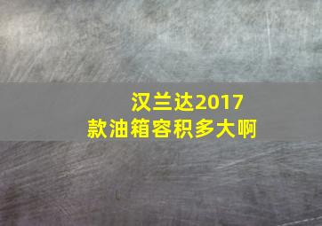 汉兰达2017款油箱容积多大啊