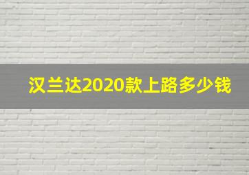 汉兰达2020款上路多少钱