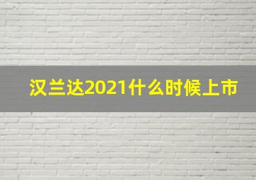 汉兰达2021什么时候上市