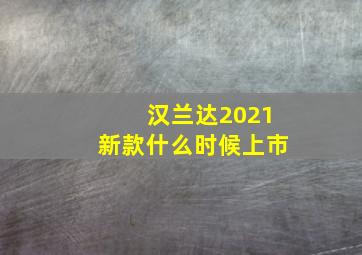 汉兰达2021新款什么时候上市