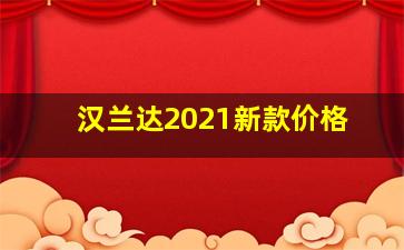 汉兰达2021新款价格