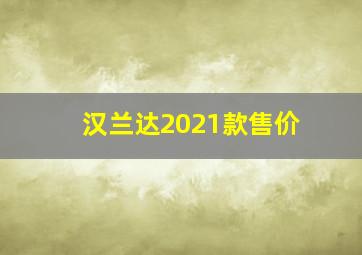 汉兰达2021款售价