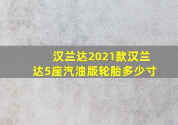 汉兰达2021款汉兰达5座汽油版轮胎多少寸