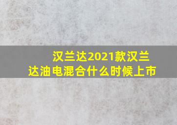 汉兰达2021款汉兰达油电混合什么时候上市