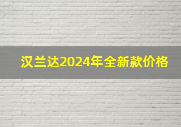 汉兰达2024年全新款价格