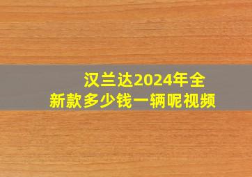 汉兰达2024年全新款多少钱一辆呢视频