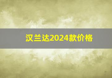 汉兰达2024款价格