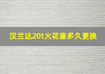 汉兰达20t火花塞多久更换