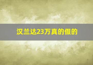 汉兰达23万真的假的