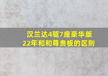 汉兰达4驱7座豪华版22年和和尊贵板的区别