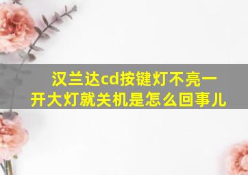 汉兰达cd按键灯不亮一开大灯就关机是怎么回事儿